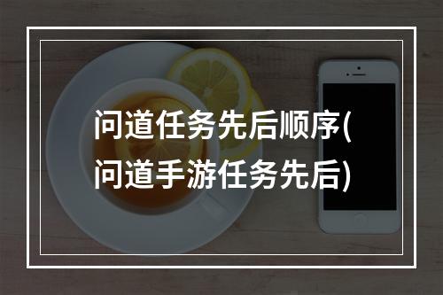 问道任务先后顺序(问道手游任务先后)