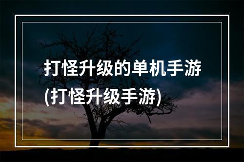 打怪升级的单机手游(打怪升级手游)