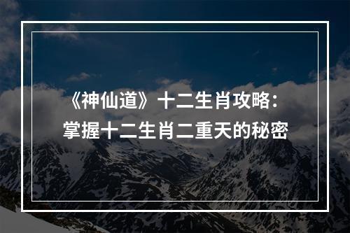 《神仙道》十二生肖攻略：掌握十二生肖二重天的秘密