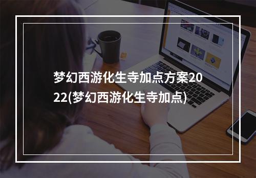 梦幻西游化生寺加点方案2022(梦幻西游化生寺加点)