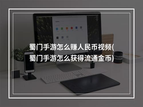 蜀门手游怎么赚人民币视频(蜀门手游怎么获得流通金币)