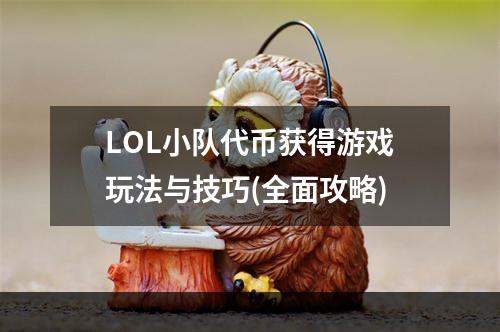 LOL小队代币获得游戏玩法与技巧(全面攻略)