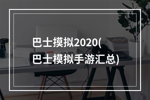 巴士摸拟2020(巴士模拟手游汇总)