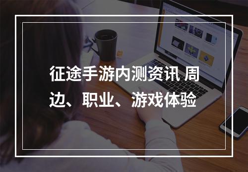 征途手游内测资讯 周边、职业、游戏体验