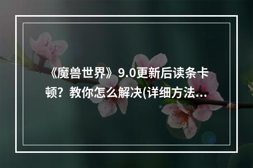 《魔兽世界》9.0更新后读条卡顿？教你怎么解决(详细方法)