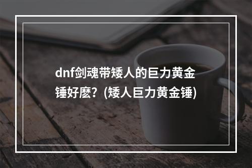 dnf剑魂带矮人的巨力黄金锤好麽？(矮人巨力黄金锤)