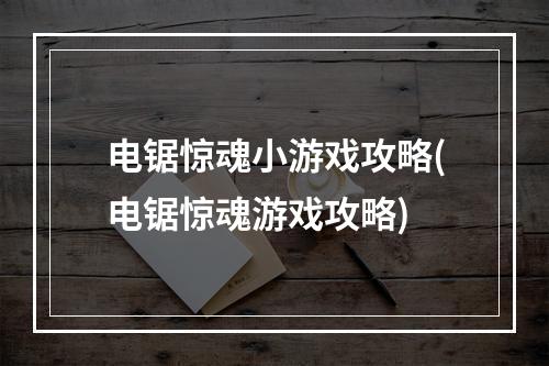 电锯惊魂小游戏攻略(电锯惊魂游戏攻略)