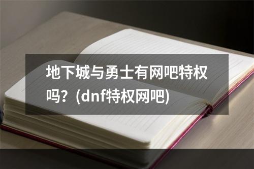 地下城与勇士有网吧特权吗？(dnf特权网吧)