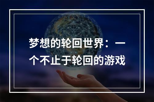 梦想的轮回世界：一个不止于轮回的游戏