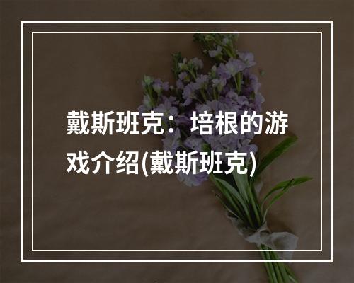 戴斯班克：培根的游戏介绍(戴斯班克)