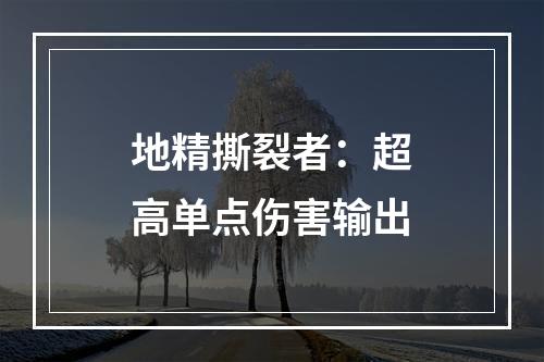 地精撕裂者：超高单点伤害输出