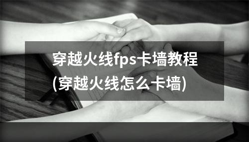 穿越火线fps卡墙教程(穿越火线怎么卡墙)