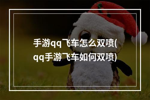 手游qq飞车怎么双喷(qq手游飞车如何双喷)