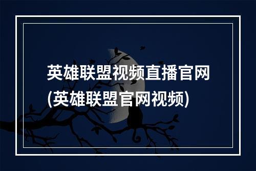 英雄联盟视频直播官网(英雄联盟官网视频)