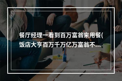 餐厅经理一看到百万富翁来用餐(饭店大亨百万千万亿万富翁不是梦!)