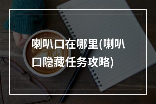 喇叭口在哪里(喇叭口隐藏任务攻略)