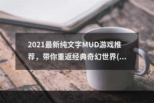 2021最新纯文字MUD游戏推荐，带你重返经典奇幻世界(别样游戏世界全靠文字)