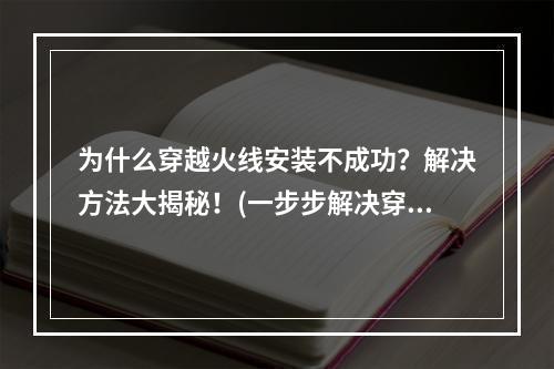 为什么穿越火线安装不成功？解决方法大揭秘！(一步步解决穿越火线安装失败的问题)(你苦于穿越火线不幸安装失败？把这篇文章收藏吧！(这里有最全面的穿越火线安装失败解