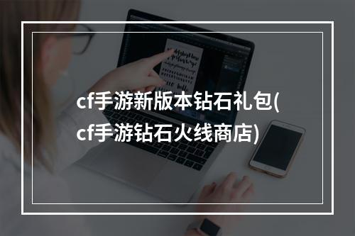 cf手游新版本钻石礼包(cf手游钻石火线商店)