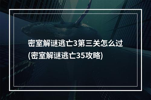 密室解谜逃亡3第三关怎么过(密室解谜逃亡35攻略)