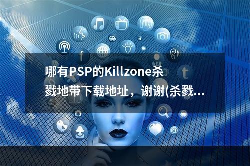 哪有PSP的Killzone杀戮地带下载地址，谢谢(杀戮地带下载)