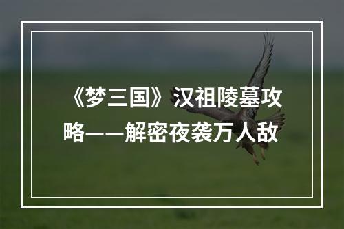 《梦三国》汉祖陵墓攻略——解密夜袭万人敌