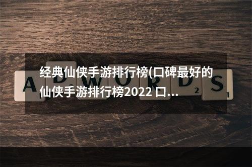 经典仙侠手游排行榜(口碑最好的仙侠手游排行榜2022 口碑最好的仙侠手游前十名 机)