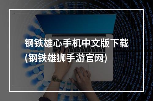 钢铁雄心手机中文版下载(钢铁雄狮手游官网)