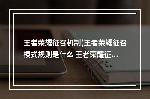 王者荣耀征召机制(王者荣耀征召模式规则是什么 王者荣耀征召模式规则)