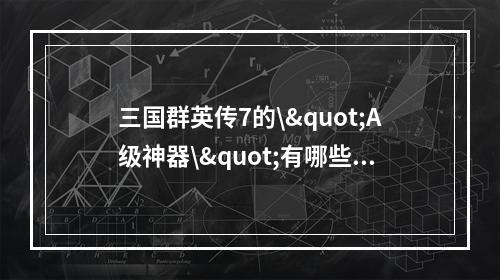 三国群英传7的\"A级神器\"有哪些？(获取攻略)