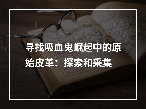 寻找吸血鬼崛起中的原始皮革：探索和采集