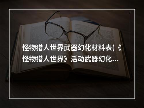 怪物猎人世界武器幻化材料表(《怪物猎人世界》活动武器幻化素材一览表)