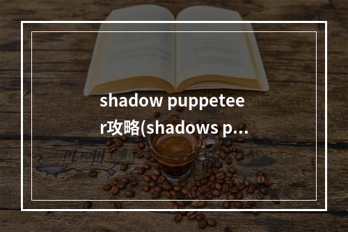 shadow puppeteer攻略(shadows peak够攻略)