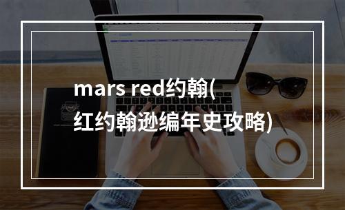 mars red约翰(红约翰逊编年史攻略)