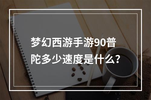 梦幻西游手游90普陀多少速度是什么？