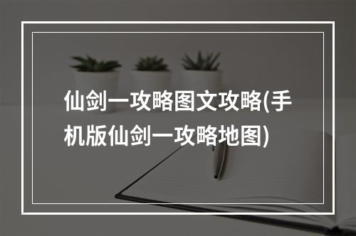 仙剑一攻略图文攻略(手机版仙剑一攻略地图)