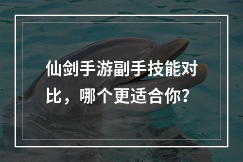 仙剑手游副手技能对比，哪个更适合你？