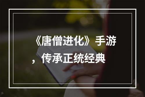 《唐僧进化》手游，传承正统经典