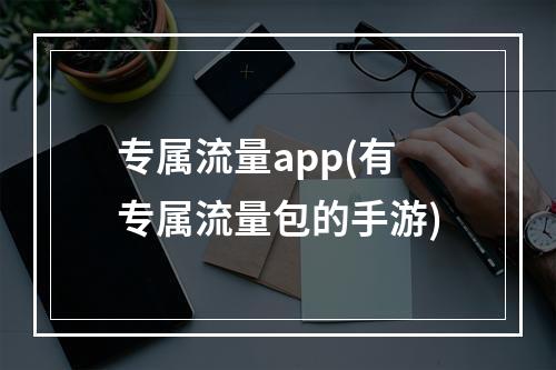 专属流量app(有专属流量包的手游)