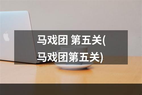 马戏团 第五关(马戏团第五关)