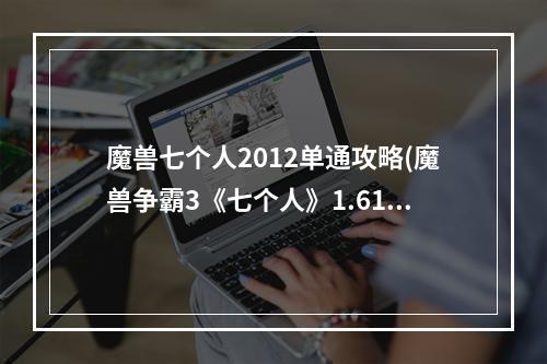 魔兽七个人2012单通攻略(魔兽争霸3《七个人》1.61简单通关攻略 蜘蛛龙卷风攻略)