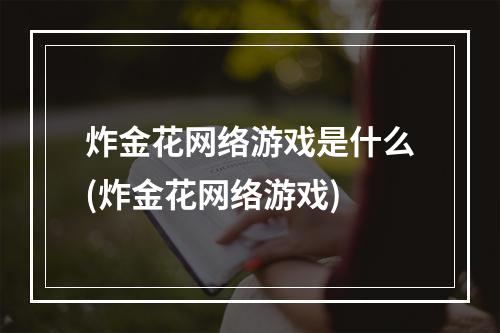 炸金花网络游戏是什么(炸金花网络游戏)