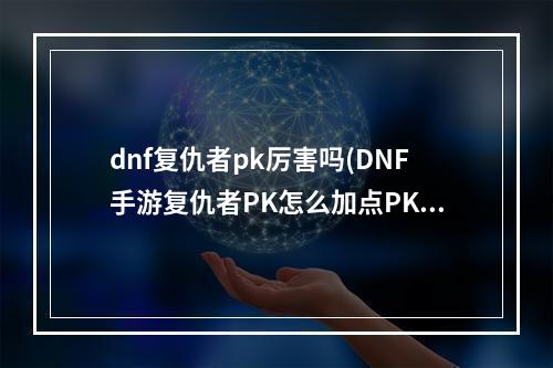 dnf复仇者pk厉害吗(DNF手游复仇者PK怎么加点PK加点分享)