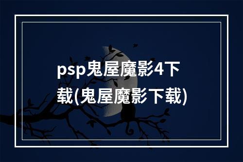 psp鬼屋魔影4下载(鬼屋魔影下载)