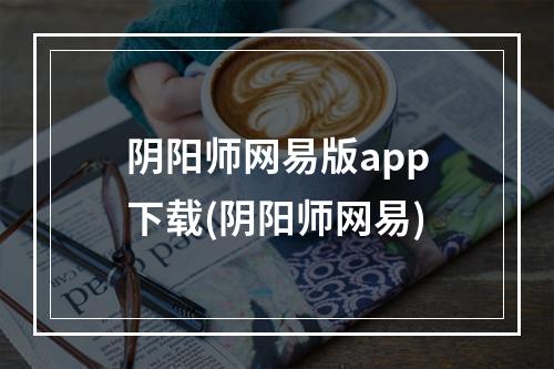 阴阳师网易版app下载(阴阳师网易)