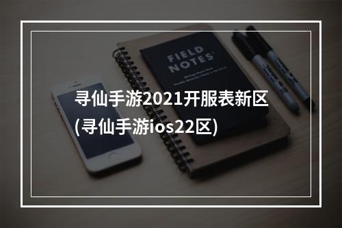 寻仙手游2021开服表新区(寻仙手游ios22区)