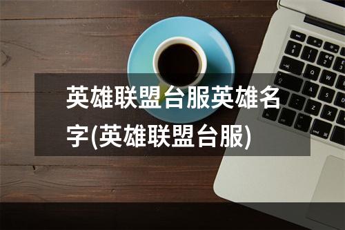 英雄联盟台服英雄名字(英雄联盟台服)