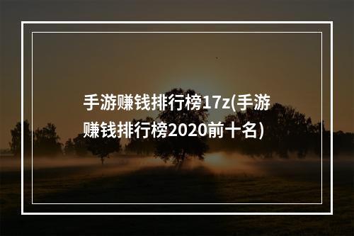 手游赚钱排行榜17z(手游赚钱排行榜2020前十名)