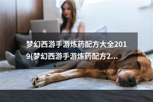 梦幻西游手游炼药配方大全2019(梦幻西游手游炼药配方2022最新一览 )