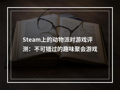 Steam上的动物派对游戏评测：不可错过的趣味聚会游戏